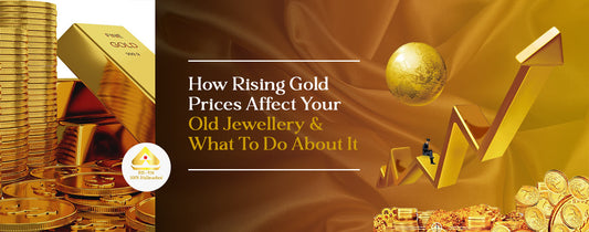 How Rising Gold Prices Affect Your Old Jewellery & What To Do About It